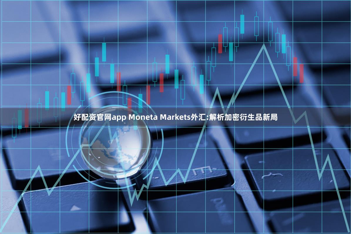 好配资官网app Moneta Markets外汇:解析加密衍生品新局
