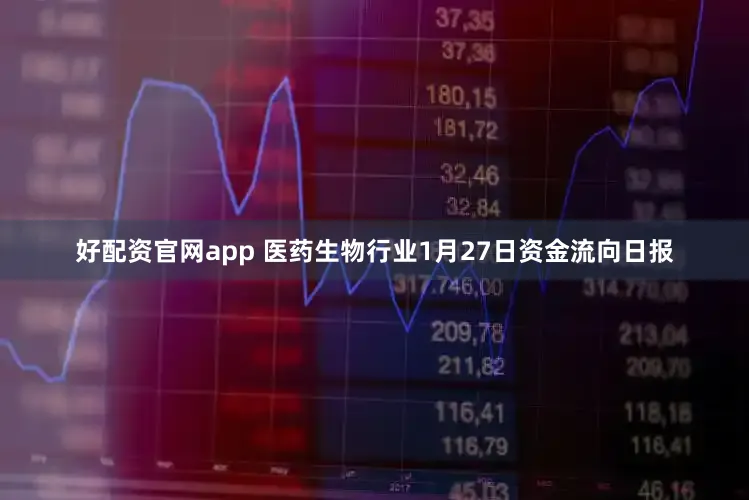 好配资官网app 医药生物行业1月27日资金流向日报