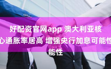 好配资官网app 澳大利亚核心通胀率居高 增强央行加息可能性