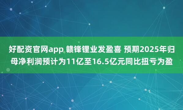 好配资官网app 赣锋锂业发盈喜 预期2025年归母净利润预计为11亿至16.5亿元同比扭亏为盈