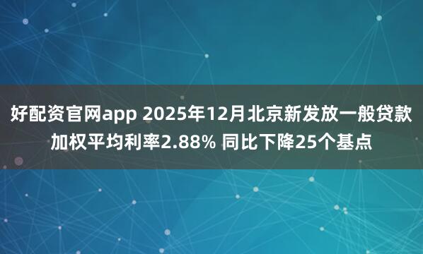 好配资官网app 2025年12月北京新发放一般贷款加权平均利率2.88% 同比下降25个基点