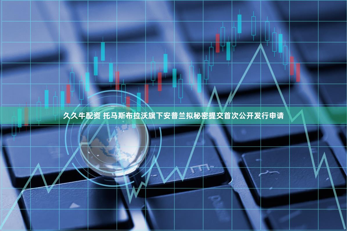 久久牛配资 托马斯布拉沃旗下安普兰拟秘密提交首次公开发行申请