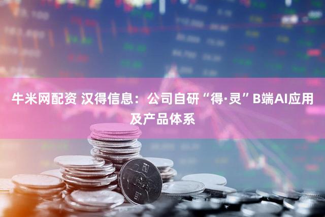 牛米网配资 汉得信息：公司自研“得·灵”B端AI应用及产品体系