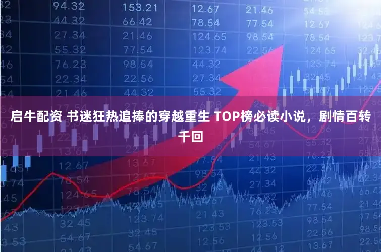 启牛配资 书迷狂热追捧的穿越重生 TOP榜必读小说，剧情百转千回