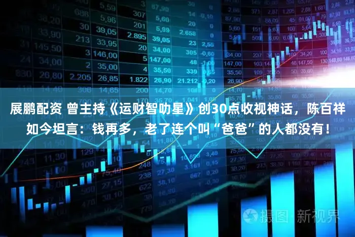 展鹏配资 曾主持《运财智叻星》创30点收视神话，陈百祥如今坦言：钱再多，老了连个叫“爸爸”的人都没有！