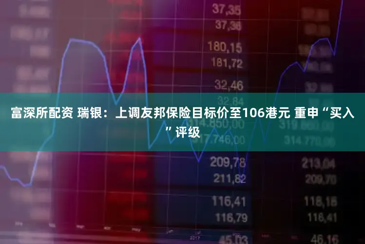富深所配资 瑞银：上调友邦保险目标价至106港元 重申“买入”评级