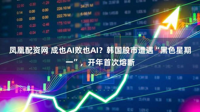 凤凰配资网 成也AI败也AI？韩国股市遭遇“黑色星期一”，开年首次熔断