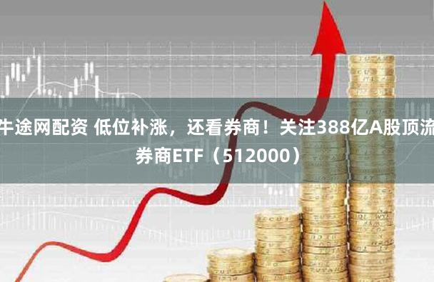 牛途网配资 低位补涨，还看券商！关注388亿A股顶流券商ETF（512000）