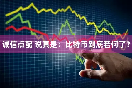 诚信点配 说真是：比特币到底若何了？