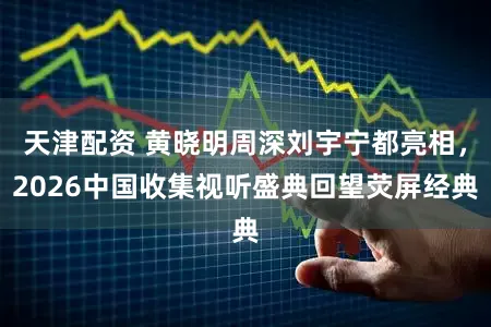 天津配资 黄晓明周深刘宇宁都亮相，2026中国收集视听盛典回望荧屏经典