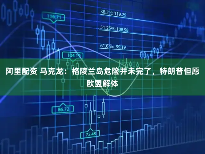 阿里配资 马克龙：格陵兰岛危险并未完了，特朗普但愿欧盟解体