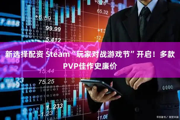 新选择配资 Steam“玩家对战游戏节”开启！多款PVP佳作史廉价