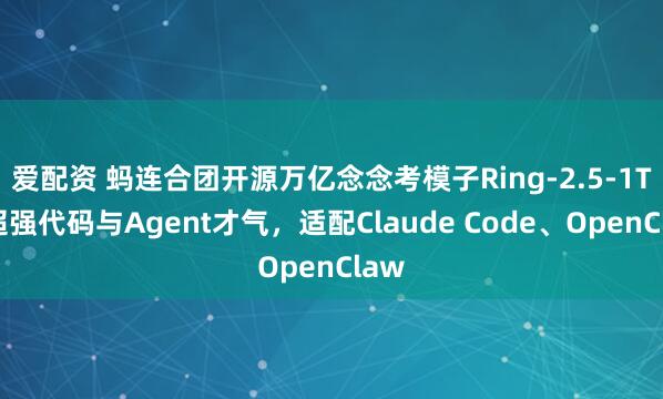 爱配资 蚂连合团开源万亿念念考模子Ring-2.5-1T：超强代码与Agent才气，适配Claude Code、OpenClaw
