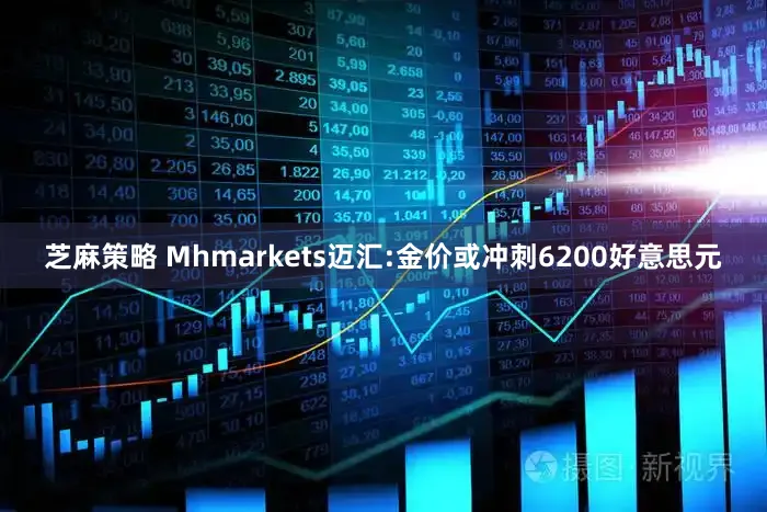 芝麻策略 Mhmarkets迈汇:金价或冲刺6200好意思元