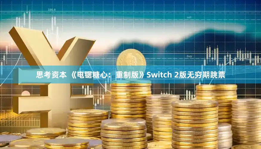 思考资本 《电锯糖心：重制版》Switch 2版无穷期跳票