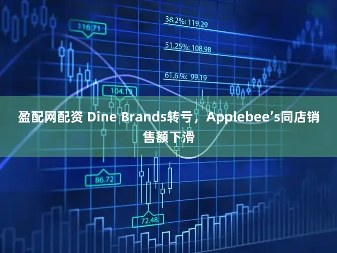 盈配网配资 Dine Brands转亏，Applebee’s同店销售额下滑