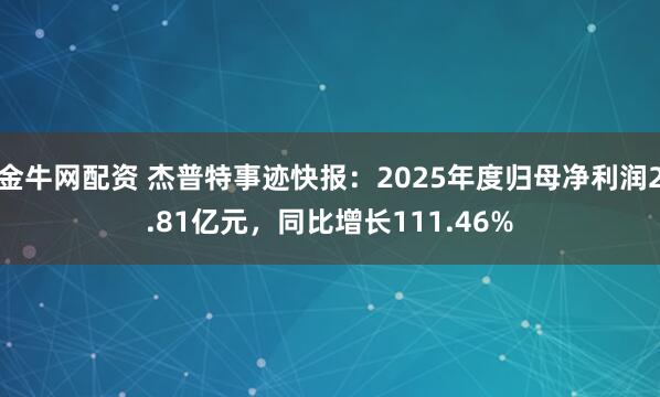 金牛网配资 杰普特事迹快报：2025年度归母净利润2.81亿元，同比增长111.46%