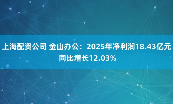 上海配资公司 金山办公：2025年净利润18.43亿元 同比增长12.03%