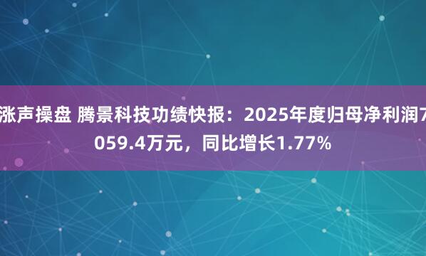 涨声操盘 腾景科技功绩快报：2025年度归母净利润7059.4万元，同比增长1.77%