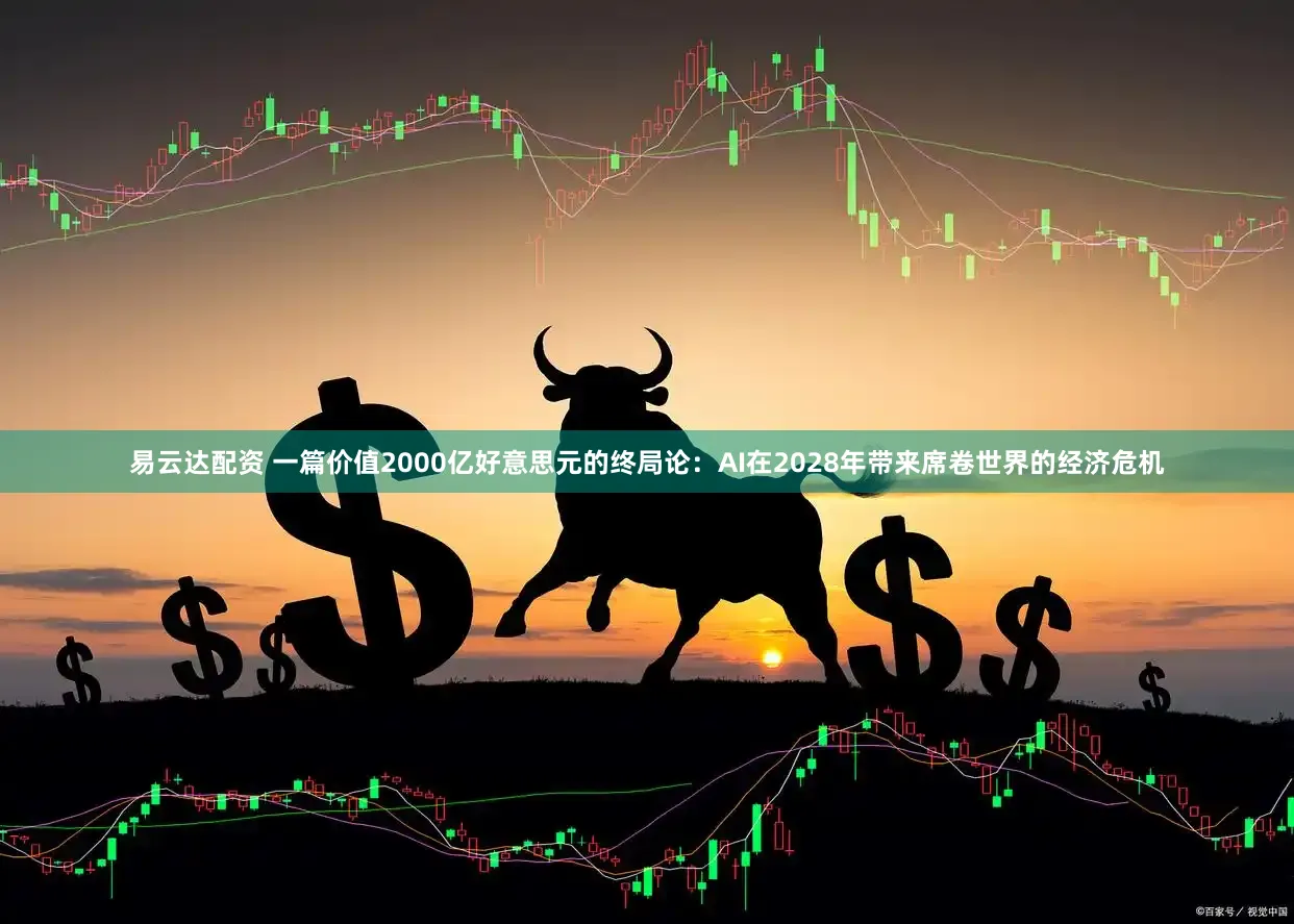 易云达配资 一篇价值2000亿好意思元的终局论：AI在2028年带来席卷世界的经济危机