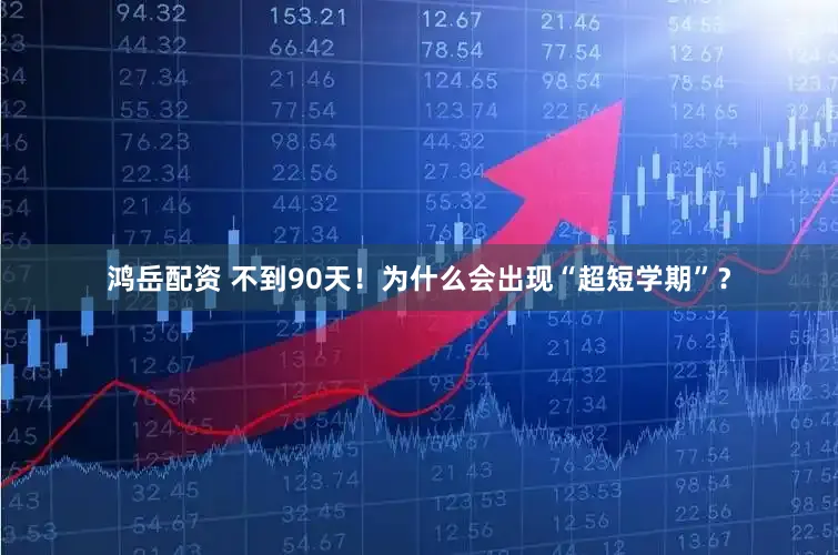 鸿岳配资 不到90天!为什么会出现“超短学期”?