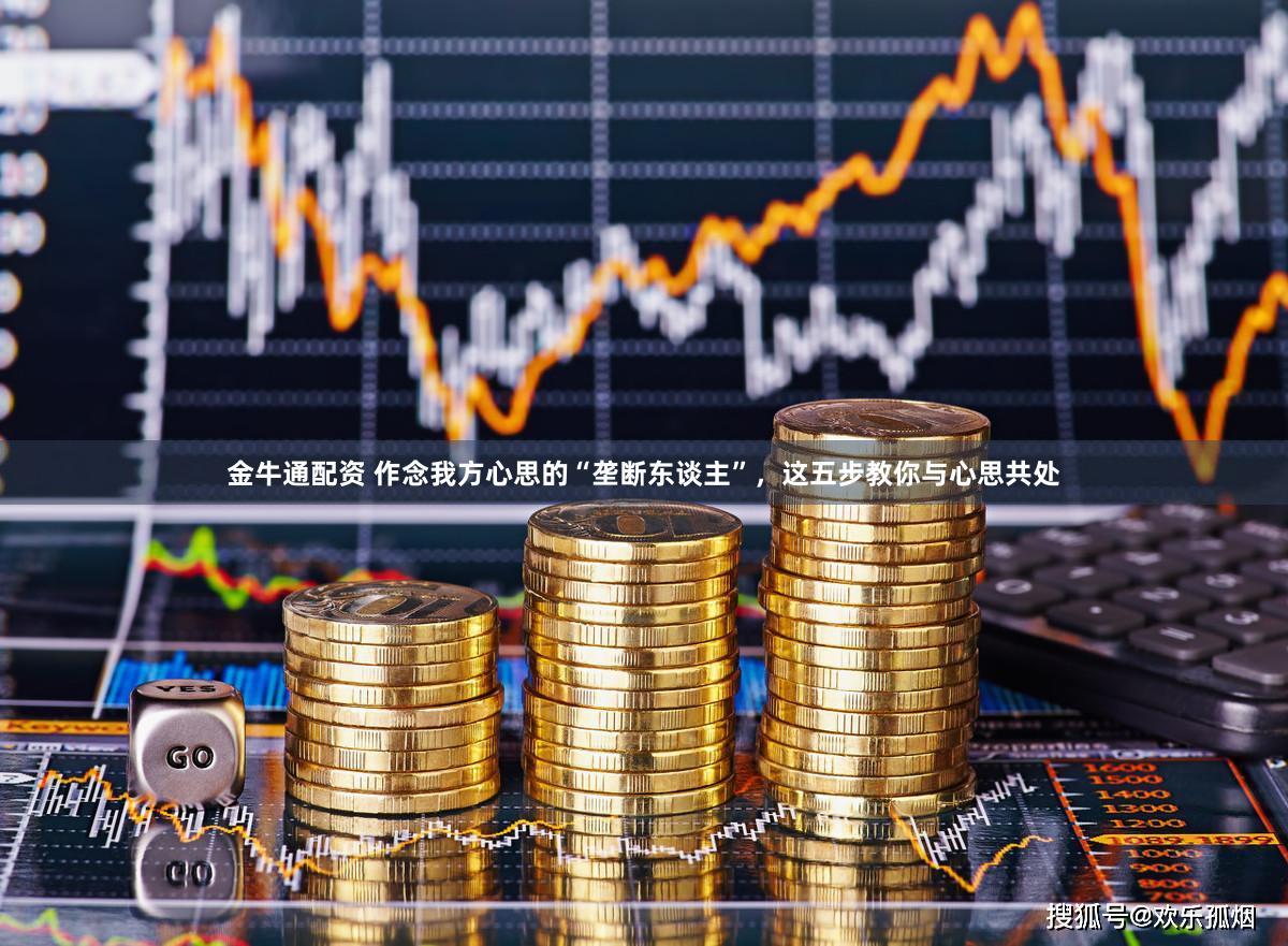 金牛通配资 作念我方心思的“垄断东谈主”，这五步教你与心思共处