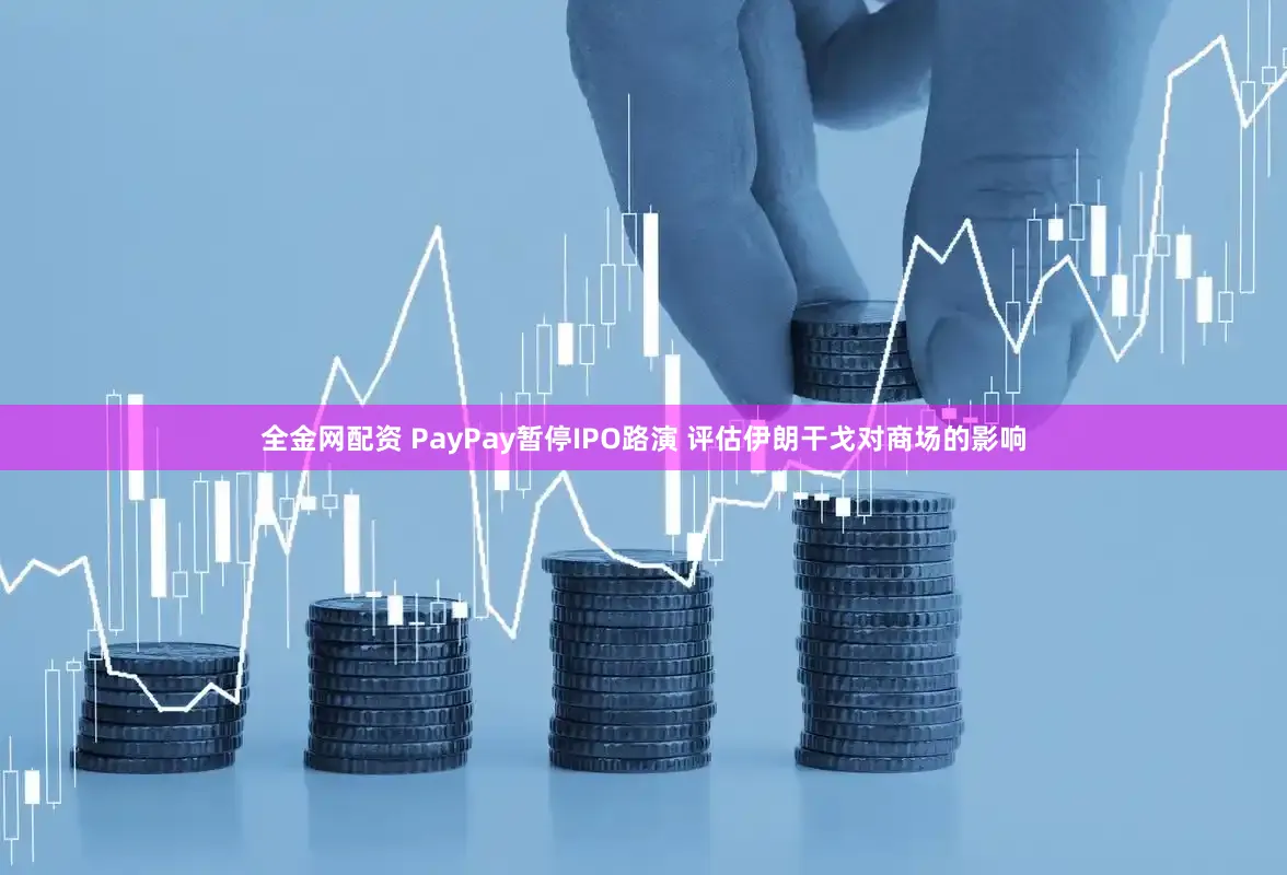 全金网配资 PayPay暂停IPO路演 评估伊朗干戈对商场的影响