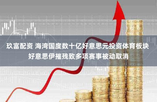 玖富配资 海湾国度数十亿好意思元投资体育板块 好意思伊摧残致多项赛事被动取消