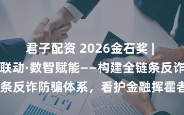 君子配资 2026金石奖 | 渤海银行：警银联动·数智赋能——构建全链条反诈防骗体系，看护金融挥霍者“钱袋子”