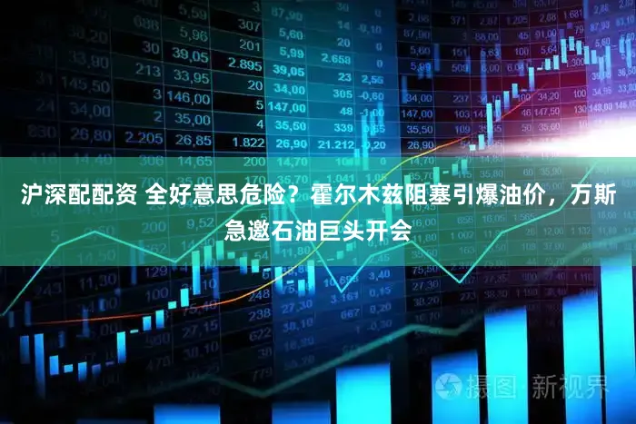 沪深配配资 全好意思危险？霍尔木兹阻塞引爆油价，万斯急邀石油巨头开会