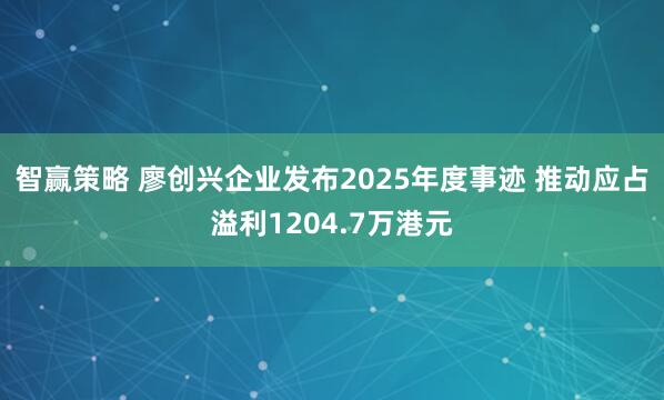 智赢策略 廖创兴企业发布2025年度事迹 推动应占溢利1204.7万港元
