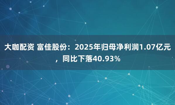 大咖配资 富佳股份:2025年归母净利润1.07亿元,同比下落40.93%