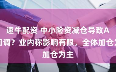 速牛配资 中小险资减仓导致A股回调？业内称影响有限，全体加仓为主
