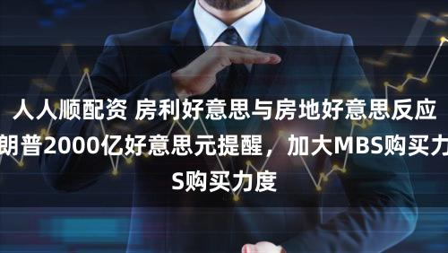 人人顺配资 房利好意思与房地好意思反应特朗普2000亿好意思元提醒,加大MBS购买力度