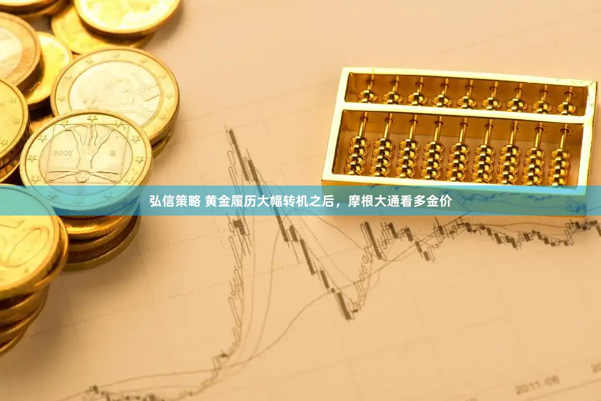 弘信策略 黄金履历大幅转机之后，摩根大通看多金价