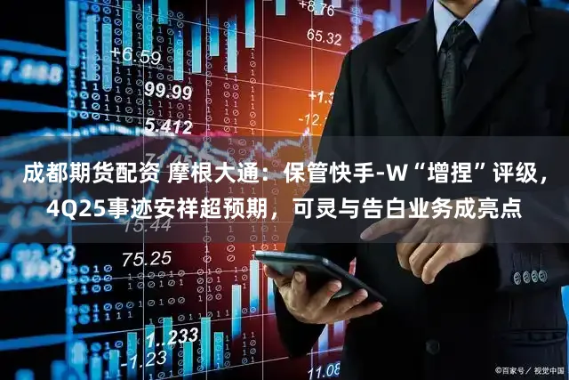 成都期货配资 摩根大通:保管快手-W“增捏”评级,4Q25事迹安祥超预期,可灵与告白业务成亮点