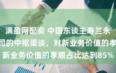 满盈网配资 中国东谈主寿兰永洪:个险是公司的中枢渠谈,对新业务价值的孝顺占比达到85%