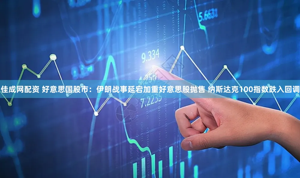 佳成网配资 好意思国股市：伊朗战事延宕加重好意思股抛售 纳斯达克100指数跌入回调