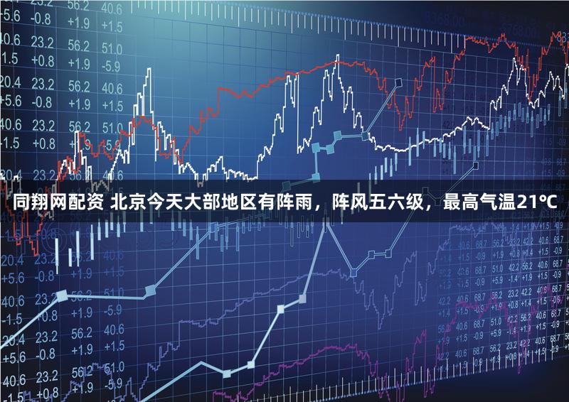 同翔网配资 北京今天大部地区有阵雨，阵风五六级，最高气温21℃