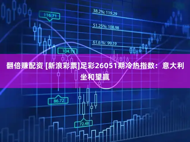 翻倍赚配资 [新浪彩票]足彩26051期冷热指数：意大利坐和望赢