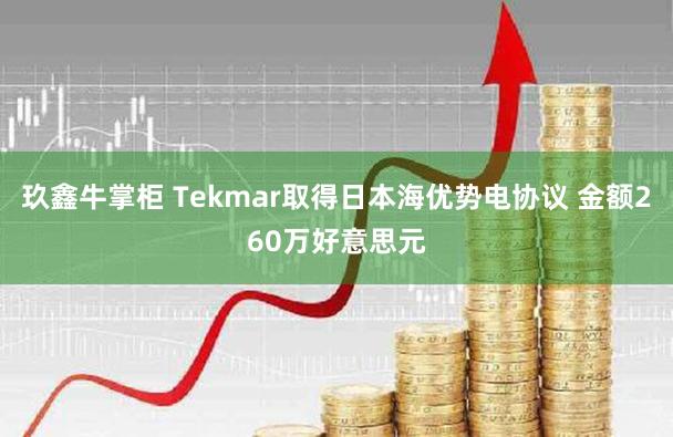 玖鑫牛掌柜 Tekmar取得日本海优势电协议 金额260万好意思元