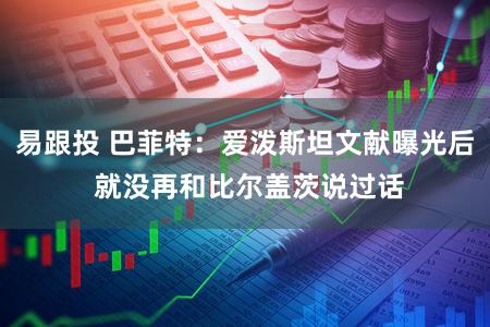 易跟投 巴菲特：爱泼斯坦文献曝光后 就没再和比尔盖茨说过话