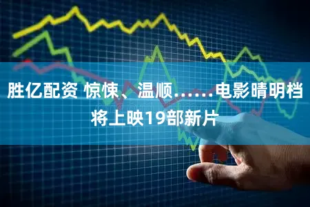 胜亿配资 惊悚、温顺……电影晴明档将上映19部新片