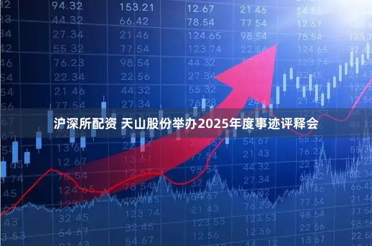 沪深所配资 天山股份举办2025年度事迹评释会