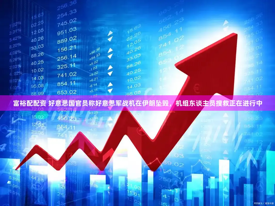 富裕配配资 好意思国官员称好意思军战机在伊朗坠毁，机组东谈主员搜救正在进行中