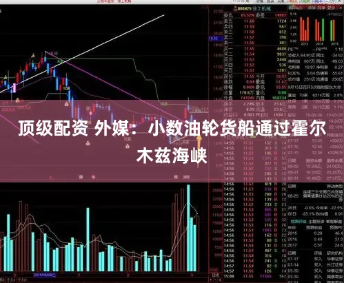 顶级配资 外媒：小数油轮货船通过霍尔木兹海峡