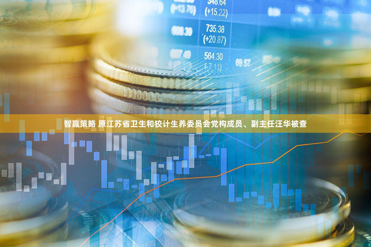 智赢策略 原江苏省卫生和狡计生养委员会党构成员、副主任汪华被查