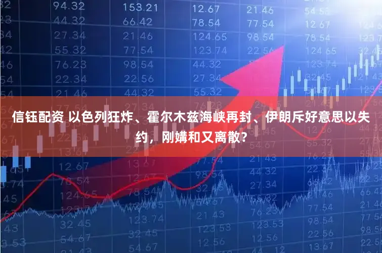 信钰配资 以色列狂炸、霍尔木兹海峡再封、伊朗斥好意思以失约，刚媾和又离散？