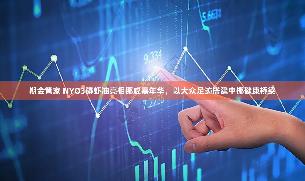 期金管家 NYO3磷虾油亮相挪威嘉年华,以大众足迹搭建中挪健康桥梁