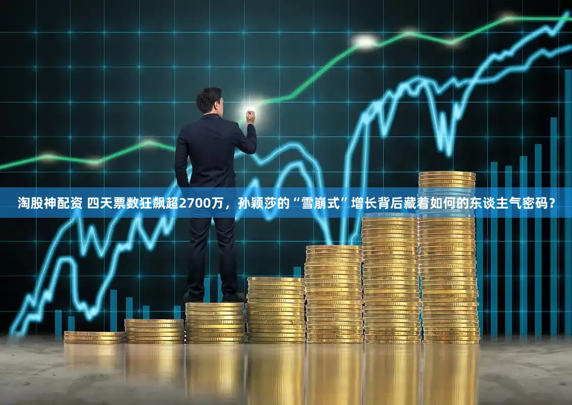 淘股神配资 四天票数狂飙超2700万，孙颖莎的“雪崩式”增长背后藏着如何的东谈主气密码？